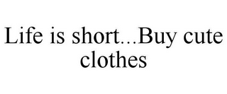 LIFE IS SHORT...BUY CUTE CLOTHES