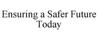 ENSURING A SAFER FUTURE TODAY