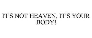 IT'S NOT HEAVEN, IT'S YOUR BODY!