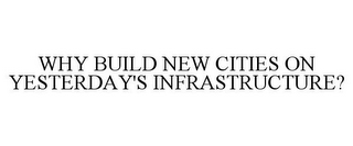 WHY BUILD NEW CITIES ON YESTERDAY'S INFRASTRUCTURE?