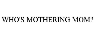 WHO'S MOTHERING MOM?