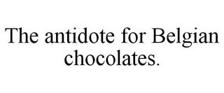 THE ANTIDOTE FOR BELGIAN CHOCOLATES.