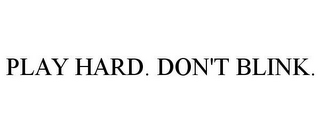 PLAY HARD. DON'T BLINK.