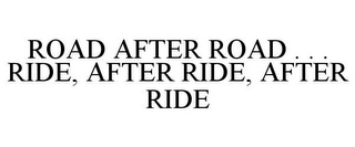 ROAD AFTER ROAD . . . RIDE, AFTER RIDE,AFTER RIDE