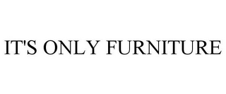 IT'S ONLY FURNITURE