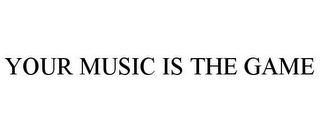 YOUR MUSIC IS THE GAME