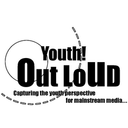 YOUTH! OUT LOUD CAPTURING THE YOUTH PERSPECTIVE FOR MAINSTREAM MEDIA...