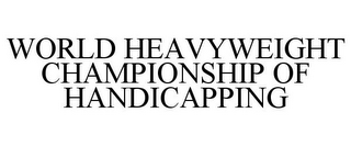 WORLD HEAVYWEIGHT CHAMPIONSHIP OF HANDICAPPING