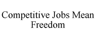 COMPETITIVE JOBS MEAN FREEDOM