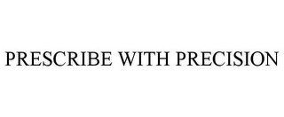 PRESCRIBE WITH PRECISION