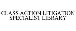 CLASS ACTION LITIGATION SPECIALIST LIBRARY