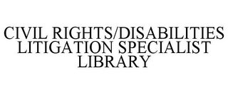 CIVIL RIGHTS/DISABILITIES LITIGATION SPECIALIST LIBRARY