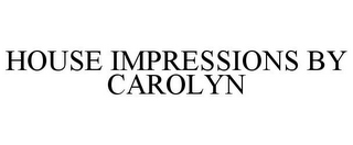 HOUSE IMPRESSIONS BY CAROLYN