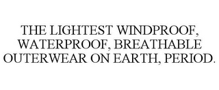 THE LIGHTEST WINDPROOF, WATERPROOF, BREATHABLE OUTERWEAR ON EARTH, PERIOD.