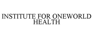 INSTITUTE FOR ONEWORLD HEALTH