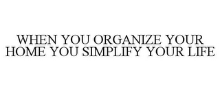 WHEN YOU ORGANIZE YOUR HOME YOU SIMPLIFY YOUR LIFE