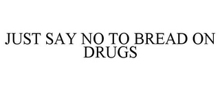 JUST SAY NO TO BREAD ON DRUGS