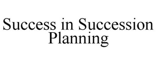 SUCCESS IN SUCCESSION PLANNING