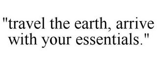 "TRAVEL THE EARTH, ARRIVE WITH YOUR ESSENTIALS."