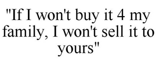 "IF I WON'T BUY IT 4 MY FAMILY, I WON'T SELL IT TO YOURS"