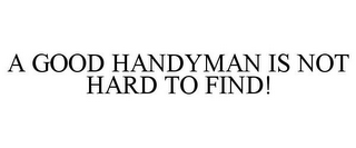 A GOOD HANDYMAN IS NOT HARD TO FIND!