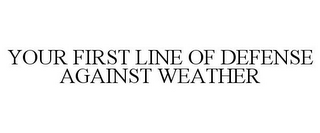 YOUR FIRST LINE OF DEFENSE AGAINST WEATHER