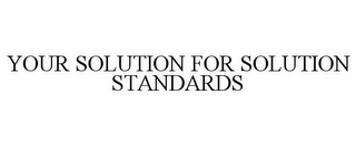 YOUR SOLUTION FOR SOLUTION STANDARDS