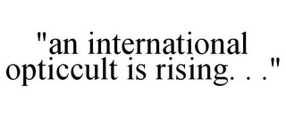 "AN INTERNATIONAL OPTICCULT IS RISING. . ."