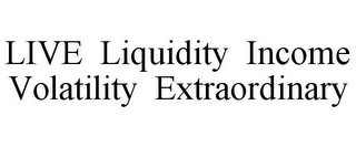 LIVE LIQUIDITY INCOME VOLATILITY EXTRAORDINARY