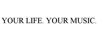 YOUR LIFE. YOUR MUSIC.