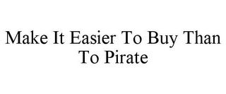 MAKE IT EASIER TO BUY THAN TO PIRATE