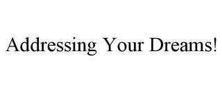 ADDRESSING YOUR DREAMS!