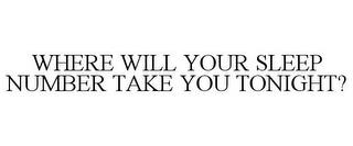 WHERE WILL YOUR SLEEP NUMBER TAKE YOU TONIGHT?