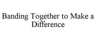 BANDING TOGETHER TO MAKE A DIFFERENCE