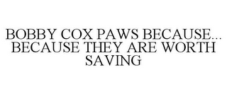 BOBBY COX PAWS BECAUSE... BECAUSE THEY ARE WORTH SAVING