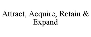 ATTRACT, ACQUIRE, RETAIN & EXPAND