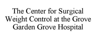 THE CENTER FOR SURGICAL WEIGHT CONTROL AT THE GROVE GARDEN GROVE HOSPITAL