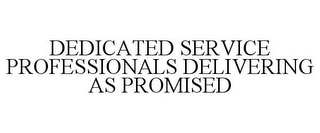 DEDICATED SERVICE PROFESSIONALS DELIVERING AS PROMISED