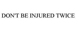 DON'T BE INJURED TWICE