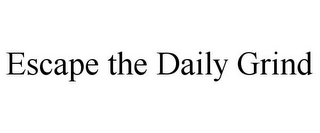 ESCAPE THE DAILY GRIND