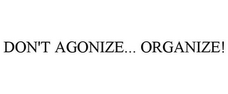 DON'T AGONIZE... ORGANIZE!