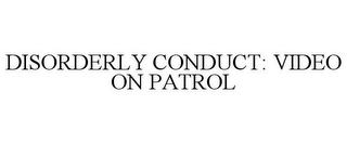 DISORDERLY CONDUCT: VIDEO ON PATROL
