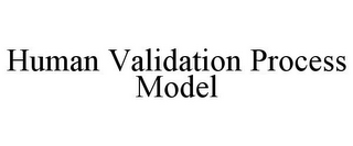 HUMAN VALIDATION PROCESS MODEL