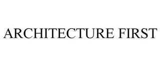 ARCHITECTURE FIRST
