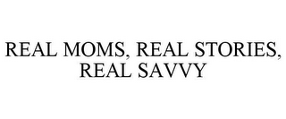 REAL MOMS, REAL STORIES, REAL SAVVY