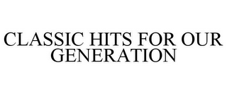 CLASSIC HITS FOR OUR GENERATION