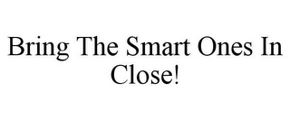 BRING THE SMART ONES IN CLOSE!