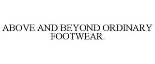 ABOVE AND BEYOND ORDINARY FOOTWEAR.