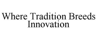 WHERE TRADITION BREEDS INNOVATION