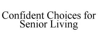 CONFIDENT CHOICES FOR SENIOR LIVING